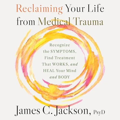 Reclaiming Your Life from Medical Trauma By James C. Jackson PsyD